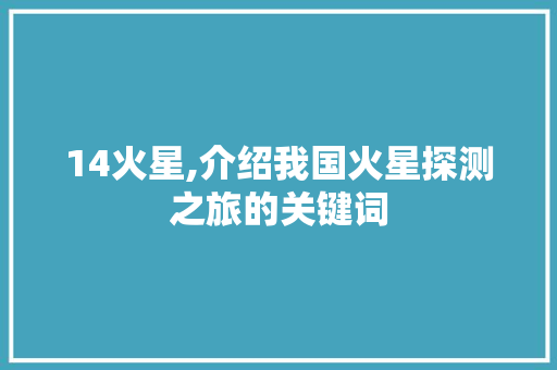 14火星,介绍我国火星探测之旅的关键词