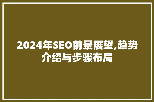 2024年SEO前景展望,趋势介绍与步骤布局