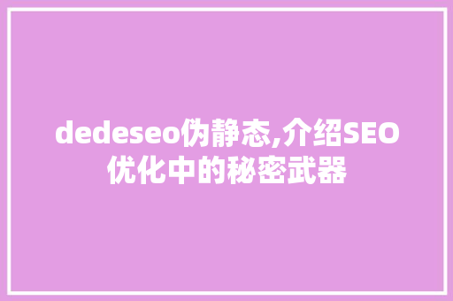 dedeseo伪静态,介绍SEO优化中的秘密武器