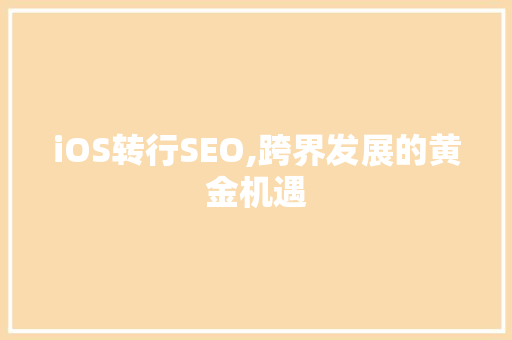 iOS转行SEO,跨界发展的黄金机遇