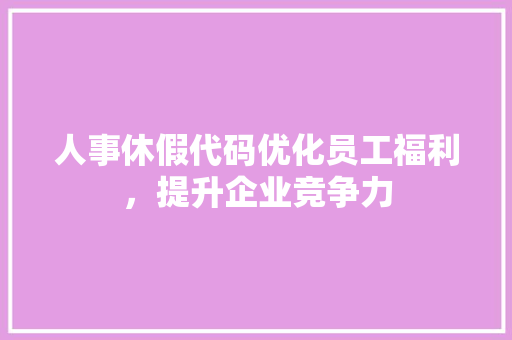 人事休假代码优化员工福利，提升企业竞争力
