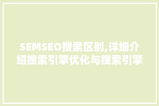 SEMSEO搜索区别,详细介绍搜索引擎优化与搜索引擎营销