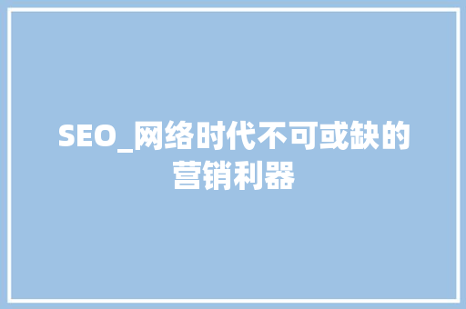 SEO_网络时代不可或缺的营销利器