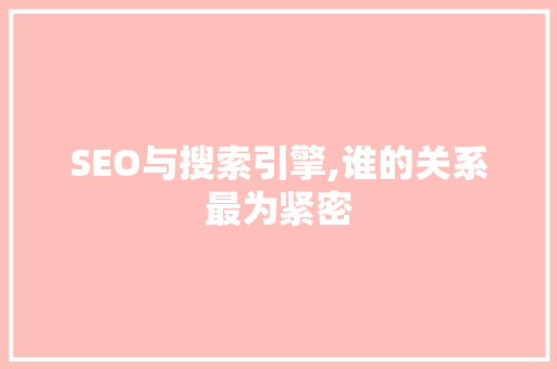 SEO与搜索引擎,谁的关系最为紧密