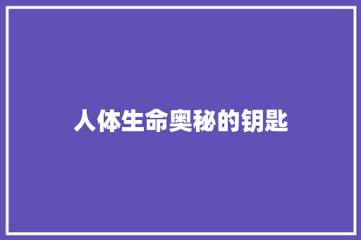 人体生命奥秘的钥匙