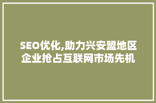 SEO优化,助力兴安盟地区企业抢占互联网市场先机