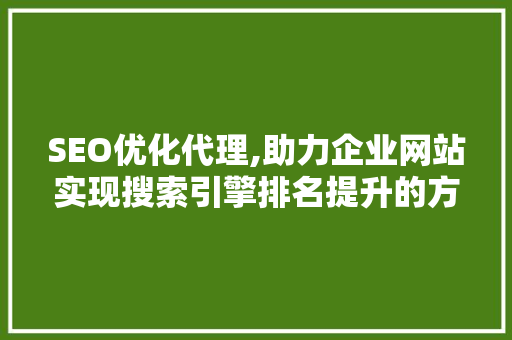 SEO优化代理,助力企业网站实现搜索引擎排名提升的方法