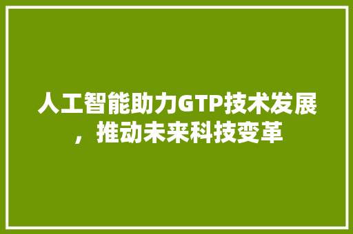 人工智能助力GTP技术发展，推动未来科技变革