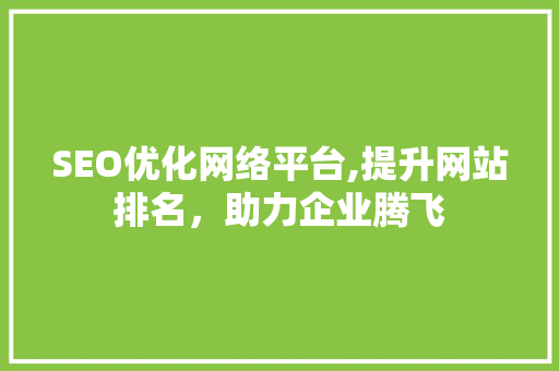 SEO优化网络平台,提升网站排名，助力企业腾飞  第1张