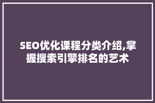 SEO优化课程分类介绍,掌握搜索引擎排名的艺术