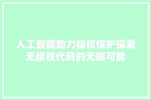 人工智能助力版权保护探索无版权代码的无限可能