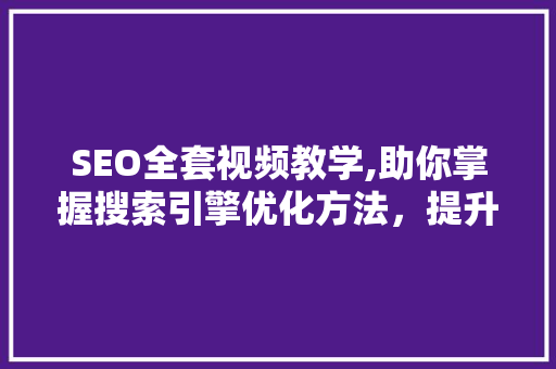 SEO全套视频教学,助你掌握搜索引擎优化方法，提升网站排名
