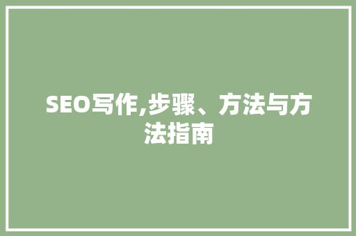 SEO写作,步骤、方法与方法指南