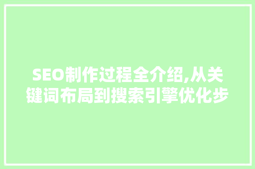 SEO制作过程全介绍,从关键词布局到搜索引擎优化步骤