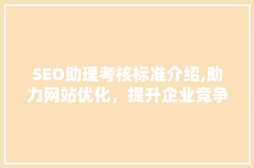 SEO助理考核标准介绍,助力网站优化，提升企业竞争力