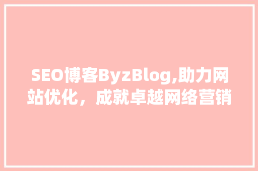 SEO博客ByzBlog,助力网站优化，成就卓越网络营销  第1张