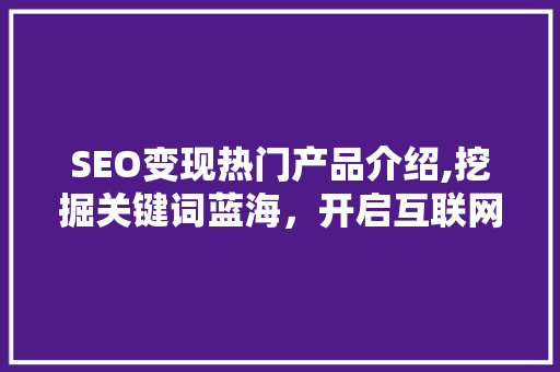 SEO变现热门产品介绍,挖掘关键词蓝海，开启互联网财富之门