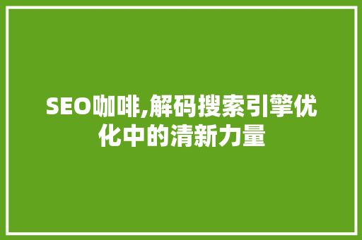 SEO咖啡,解码搜索引擎优化中的清新力量  第1张