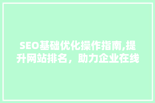 SEO基础优化操作指南,提升网站排名，助力企业在线发展