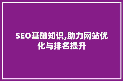 SEO基础知识,助力网站优化与排名提升