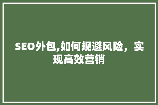 SEO外包,如何规避风险，实现高效营销
