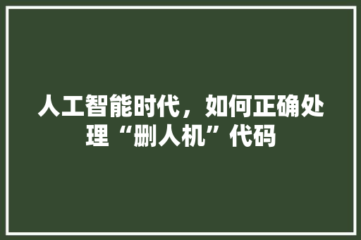 人工智能时代，如何正确处理“删人机”代码