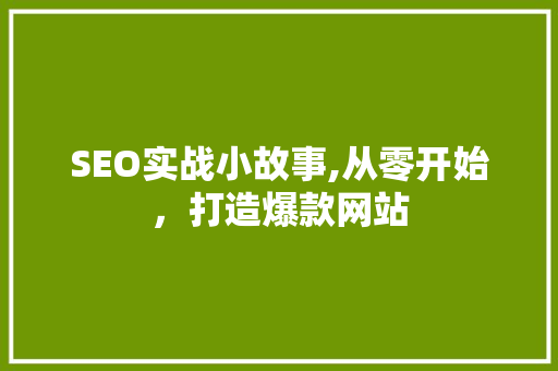 SEO实战小故事,从零开始，打造爆款网站  第1张