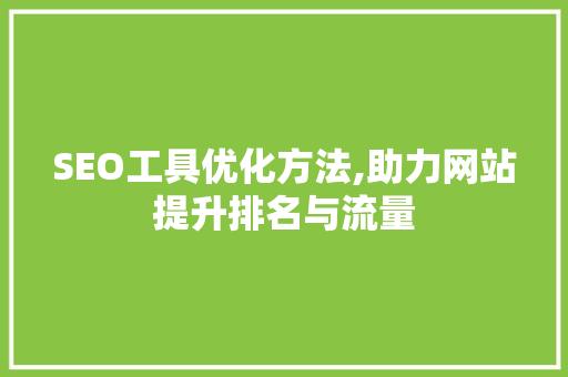 SEO工具优化方法,助力网站提升排名与流量