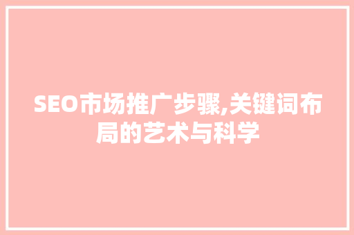 SEO市场推广步骤,关键词布局的艺术与科学