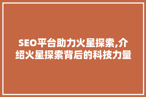 SEO平台助力火星探索,介绍火星探索背后的科技力量
