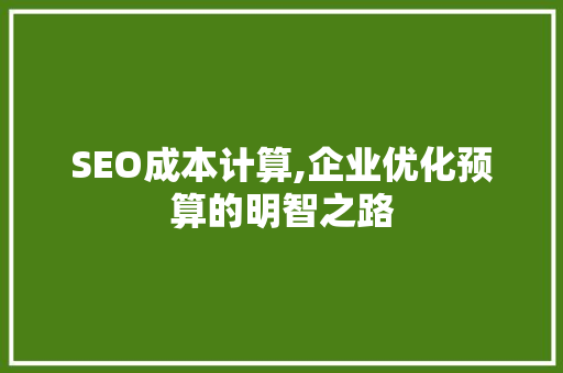 SEO成本计算,企业优化预算的明智之路