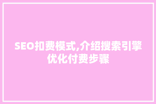 SEO扣费模式,介绍搜索引擎优化付费步骤
