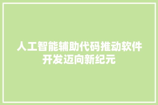 人工智能辅助代码推动软件开发迈向新纪元