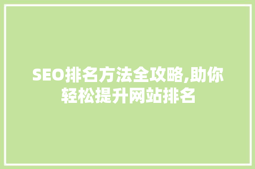 SEO排名方法全攻略,助你轻松提升网站排名