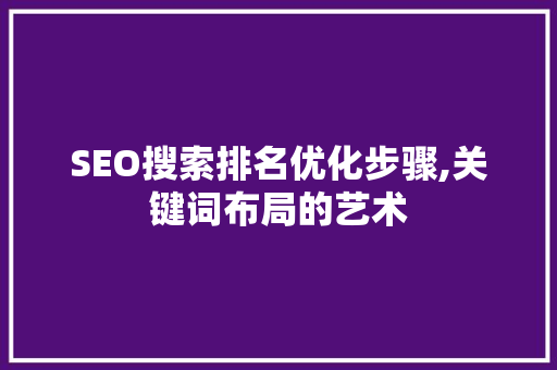 SEO搜索排名优化步骤,关键词布局的艺术
