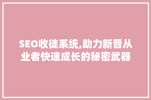 SEO收徒系统,助力新晋从业者快速成长的秘密武器