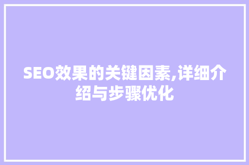 SEO效果的关键因素,详细介绍与步骤优化