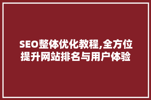 SEO整体优化教程,全方位提升网站排名与用户体验