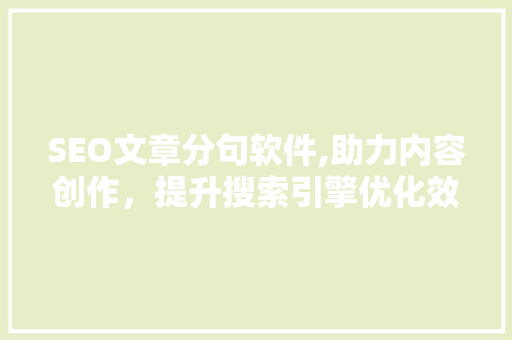 SEO文章分句软件,助力内容创作，提升搜索引擎优化效果