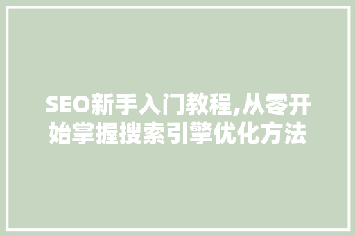 SEO新手入门教程,从零开始掌握搜索引擎优化方法