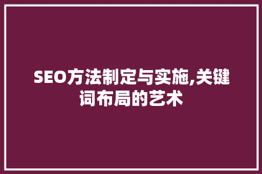 SEO方法制定与实施,关键词布局的艺术
