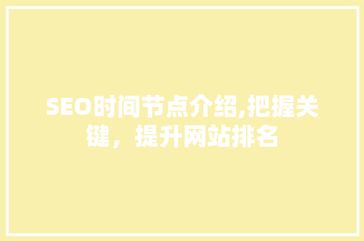 SEO时间节点介绍,把握关键，提升网站排名