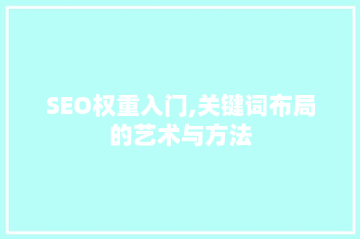 SEO权重入门,关键词布局的艺术与方法
