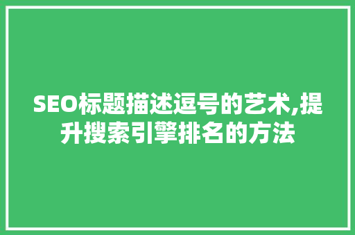 SEO标题描述逗号的艺术,提升搜索引擎排名的方法