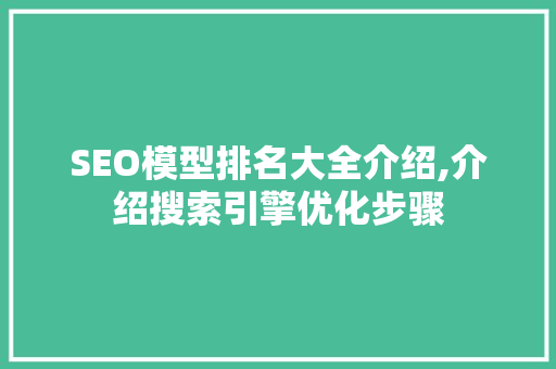 SEO模型排名大全介绍,介绍搜索引擎优化步骤