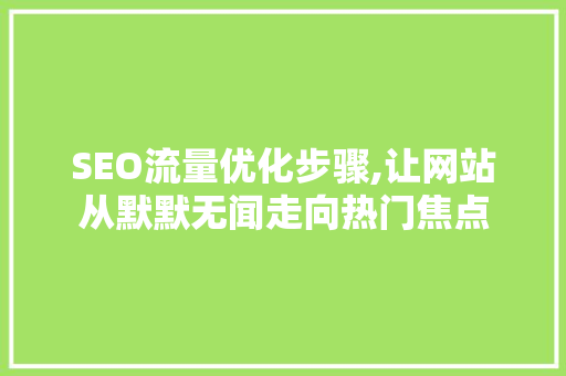SEO流量优化步骤,让网站从默默无闻走向热门焦点