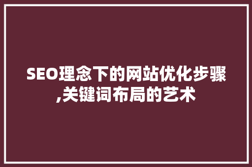 SEO理念下的网站优化步骤,关键词布局的艺术