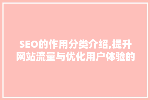SEO的作用分类介绍,提升网站流量与优化用户体验的双重步骤