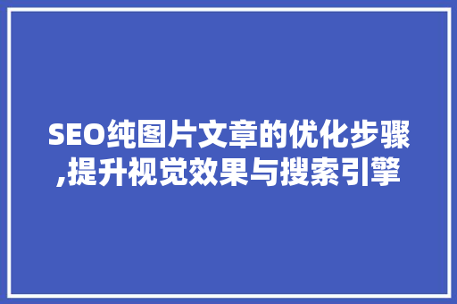 SEO纯图片文章的优化步骤,提升视觉效果与搜索引擎排名的完美结合