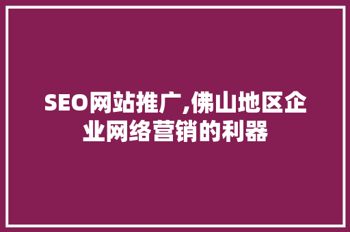 SEO网站推广,佛山地区企业网络营销的利器